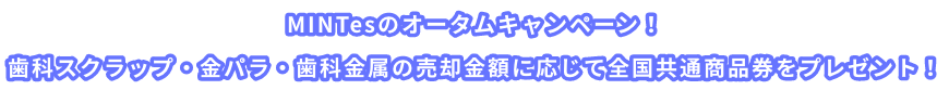 MINTesのオータムキャンペーン！歯科スクラップ・金パラ・歯科金属の売却金額に応じて全国共通商品券をプレゼント！