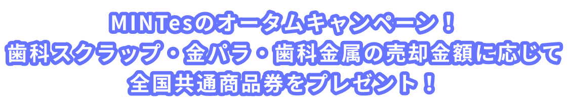 MINTesのオータムキャンペーン！歯科スクラップ・金パラ・歯科金属の売却金額に応じて全国共通商品券をプレゼント！