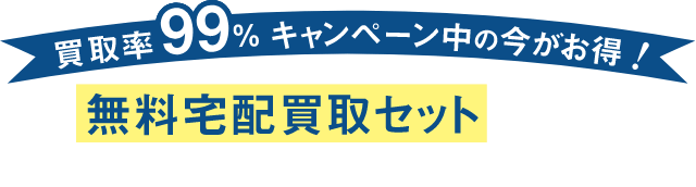 買取率99%キャンペーン中の今がお得! 無料宅配買取セットをすぐにお届けいたします!