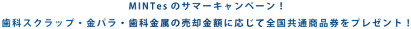 MINTesのサマーキャンペーン！歯科スクラップ・金パラ・歯科金属の売却金額に応じて全国共通商品券をプレゼント！