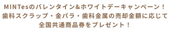 MINTesのバレンタイン&ホワイトデーキャンペーン！歯科スクラップ・金パラ・歯科金属の売却金額に応じて全国共通商品券をプレゼント！