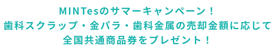 MINTesのサマーキャンペーン！歯科スクラップ・金パラ・歯科金属の売却金額に応じて全国共通商品券をプレゼント！